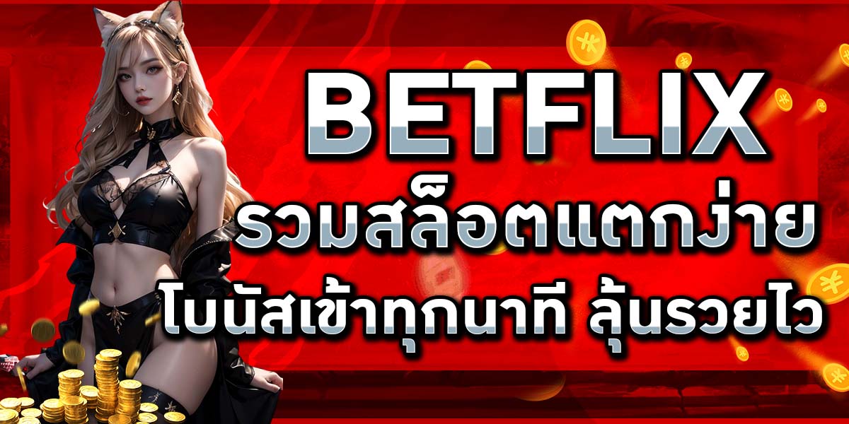 BETFLIX รวมสล็อตแตกง่าย โบนัสเข้าทุกนาที ลุ้นรวยไว