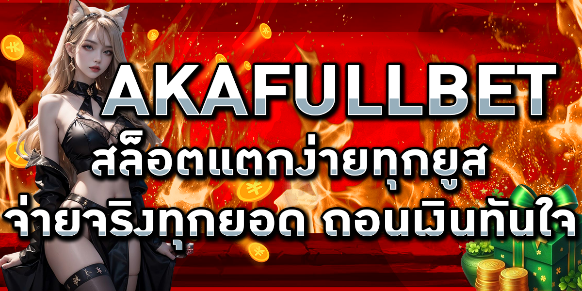AKAFULLBET สล็อตแตกง่ายทุกยูส จ่ายจริงทุกยอด ถอนเงินทันใจ